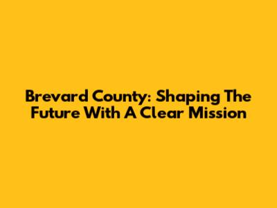 Brevard County: Shaping The Future With A Clear Mission