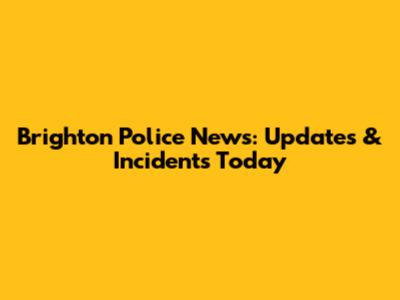 Brighton Police News: Updates & Incidents Today