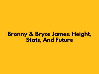 Bronny & Bryce James: Height, Stats, And Future