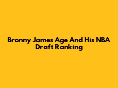 Bronny James' Age And His NBA Draft Ranking
