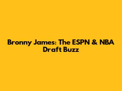 Bronny James: The ESPN & NBA Draft Buzz