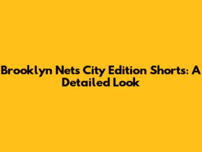 Brooklyn Nets City Edition Shorts: A Detailed Look