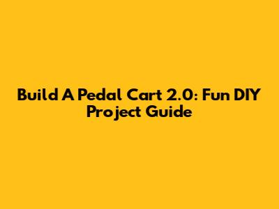 Build A Pedal Cart 2.0: Fun DIY Project Guide