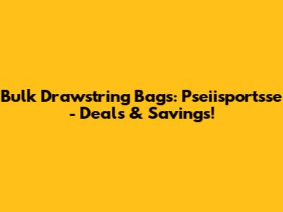Bulk Drawstring Bags: Pseiisportsse - Deals & Savings!