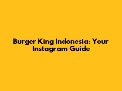 Burger King Indonesia: Your Instagram Guide