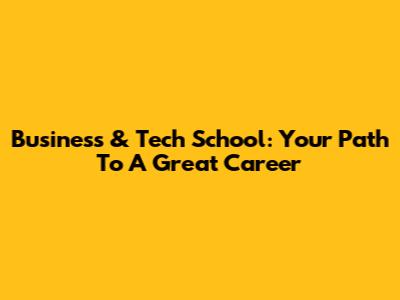 Business & Tech School: Your Path To A Great Career