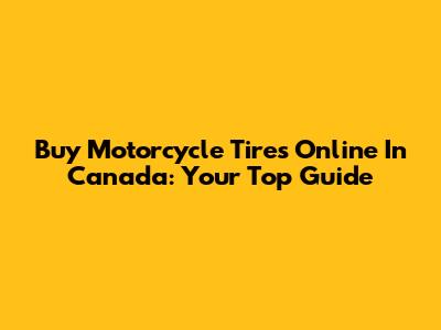Buy Motorcycle Tires Online In Canada: Your Top Guide