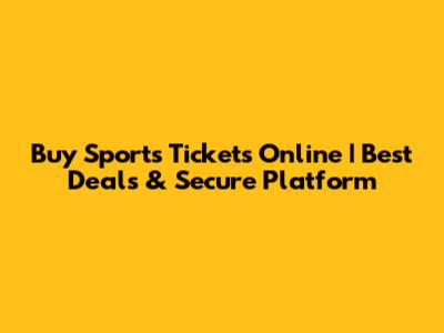 Buy Sports Tickets Online | Best Deals & Secure Platform