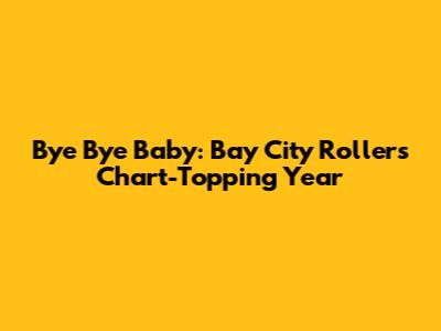 Bye Bye Baby: Bay City Rollers' Chart-Topping Year
