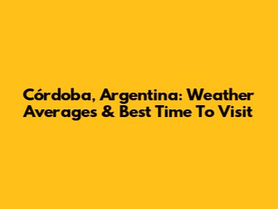 Córdoba, Argentina: Weather Averages & Best Time To Visit
