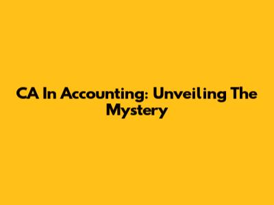 CA In Accounting: Unveiling The Mystery