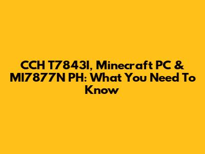 CCH T7843I, Minecraft PC & MI7877N PH: What You Need To Know