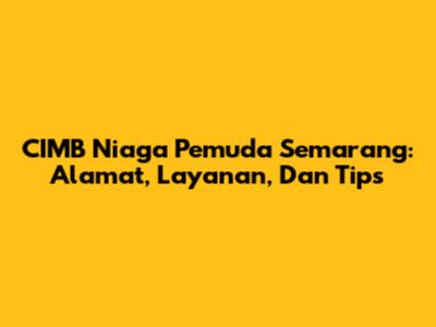 CIMB Niaga Pemuda Semarang: Alamat, Layanan, Dan Tips