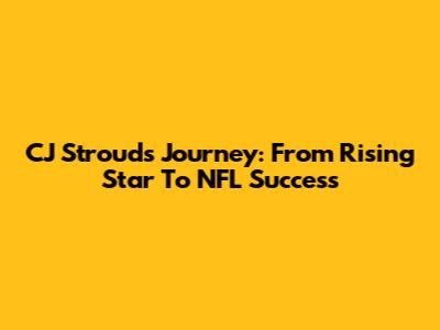 CJ Stroud's Journey: From Rising Star To NFL Success