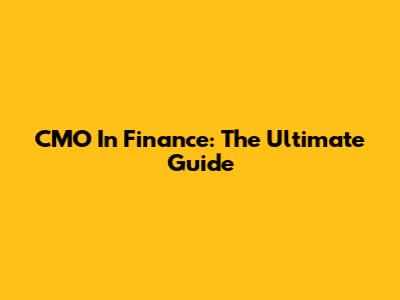 CMO In Finance: The Ultimate Guide