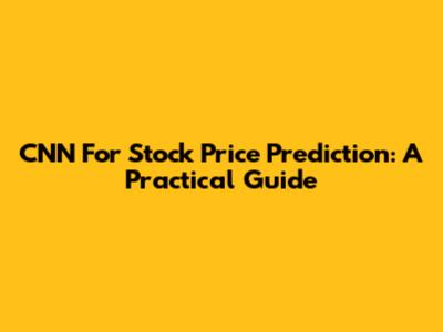 CNN For Stock Price Prediction: A Practical Guide