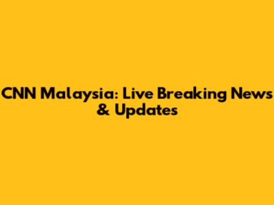 CNN Malaysia: Live Breaking News & Updates