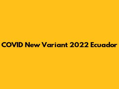 COVID New Variant 2022 Ecuador