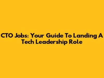 CTO Jobs: Your Guide To Landing A Tech Leadership Role