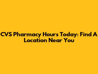 CVS Pharmacy Hours Today: Find A Location Near You