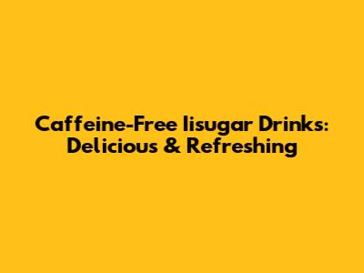 Caffeine-Free Iisugar Drinks: Delicious & Refreshing