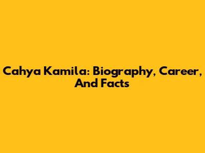 Cahya Kamila: Biography, Career, And Facts