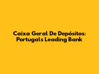 Caixa Geral De Depósitos: Portugal's Leading Bank