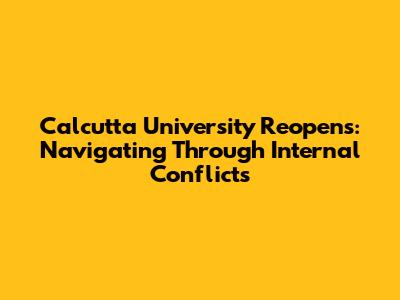 Calcutta University Reopens: Navigating Through Internal Conflicts