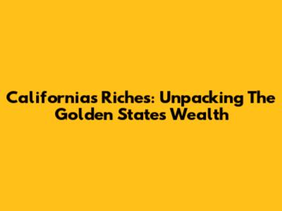 California's Riches: Unpacking The Golden State's Wealth