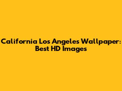 California Los Angeles Wallpaper: Best HD Images