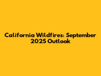 California Wildfires: September 2025 Outlook
