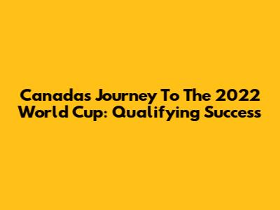Canada's Journey To The 2022 World Cup: Qualifying Success