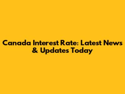 Canada Interest Rate: Latest News & Updates Today