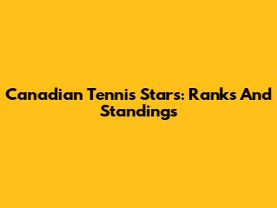 Canadian Tennis Stars: Ranks And Standings