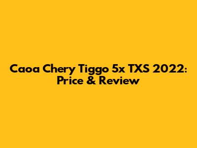 Caoa Chery Tiggo 5x TXS 2022: Price & Review