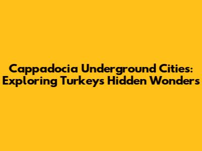 Cappadocia Underground Cities: Exploring Turkey's Hidden Wonders