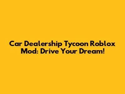 Car Dealership Tycoon Roblox Mod: Drive Your Dream!