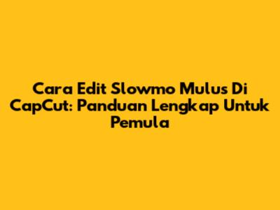 Cara Edit Slowmo Mulus Di CapCut: Panduan Lengkap Untuk Pemula
