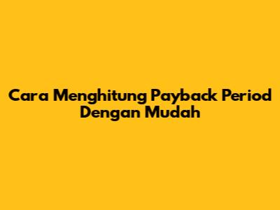Cara Menghitung Payback Period Dengan Mudah