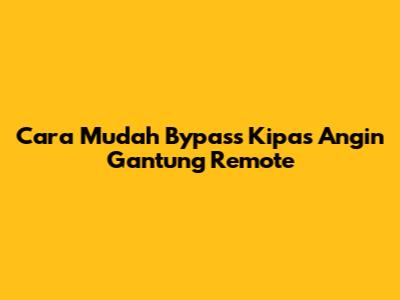 Cara Mudah Bypass Kipas Angin Gantung Remote