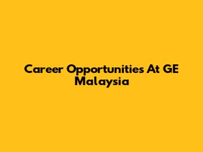 Career Opportunities At GE Malaysia