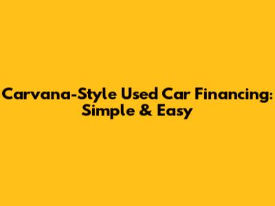 Carvana-Style Used Car Financing: Simple & Easy