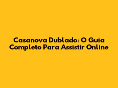 Casanova Dublado: O Guia Completo Para Assistir Online
