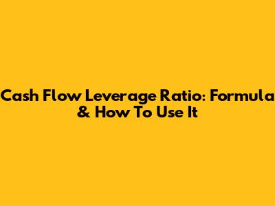 Cash Flow Leverage Ratio: Formula & How To Use It