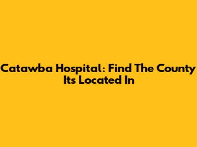 Catawba Hospital: Find The County It's Located In