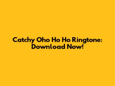 Catchy "Oho Ho Ho" Ringtone: Download Now!