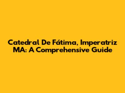 Catedral De Fátima, Imperatriz MA: A Comprehensive Guide