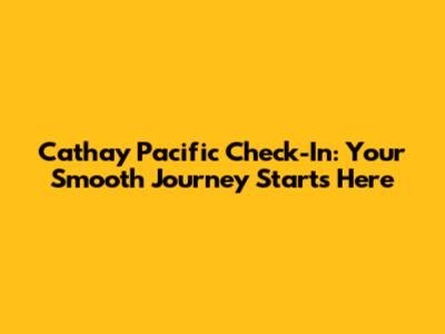 Cathay Pacific Check-In: Your Smooth Journey Starts Here