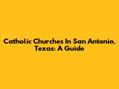 Catholic Churches In San Antonio, Texas: A Guide