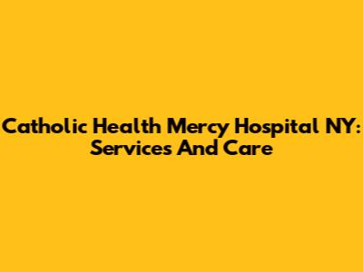 Catholic Health Mercy Hospital NY: Services And Care